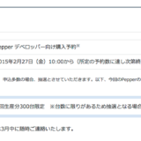 2月27日より販売されるロボット「Pepper」、多数の問い合わせにより販売方法を変更だけど変更されてないし！