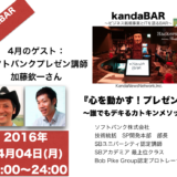 kandaBAR「心を動かす！プレゼン術」ゲスト:加藤欽一さん2016年4月4日MON20時より